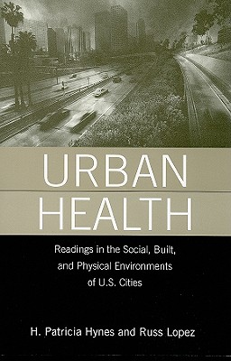 Urban Health: Readings in the Social, Built, and Physical Environments of U.S. Cities - Hynes, H Patricia, and Lopez, Russell