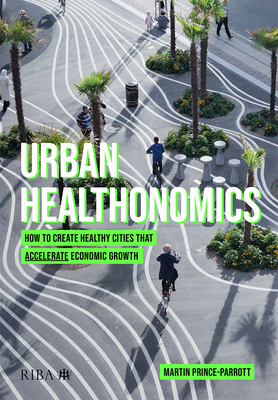 Urban Healthonomics: How to create healthy cities that accelerate economic growth - Prince-Parrott, Martin