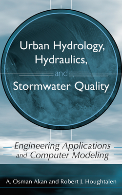 Urban Hydrology, Hydraulics, and Stormwater Quality: Engineering Applications and Computer Modeling - Akan, A Osman, and Houghtalen, Robert J