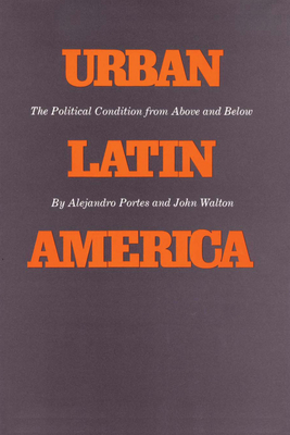 Urban Latin America: The Political Condition from Above and Below - Portes, Alejandro, Professor, and Walton, John