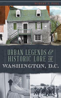 Urban Legends & Historic Lore of Washington, D.C. - Pohl, Robert S