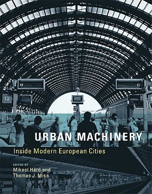 Urban Machinery: Inside Modern European Cities - Hrd, Mikael (Editor), and Misa, Thomas J (Editor)