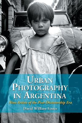 Urban Photography in Argentina: Nine Artists of the Post-Dictatorship Era - Foster, David William