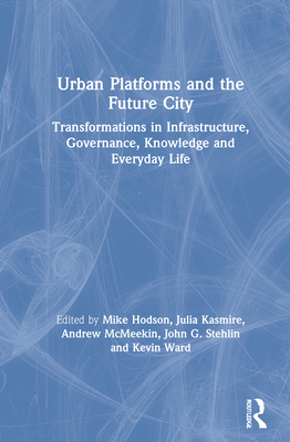 Urban Platforms and the Future City: Transformations in Infrastructure, Governance, Knowledge and Everyday Life - Hodson, Mike (Editor), and Kasmire, Julia (Editor), and McMeekin, Andrew (Editor)