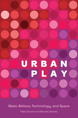 Urban Play: Make-Believe, Technology, and Space - Duarte, Fabio, and Alvarez, Ricardo
