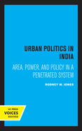 Urban Politics in India: Area, Power, and Policy in a Penetrated System