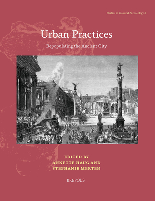 Urban Practices: Repopulating the Ancient City - Haug, Annette (Editor), and Merten, Stephanie (Editor)