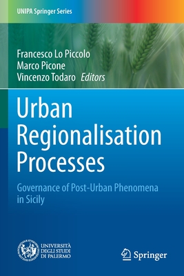 Urban Regionalisation Processes: Governance of Post-Urban Phenomena in Sicily - Lo Piccolo, Francesco (Editor), and Picone, Marco (Editor), and Todaro, Vincenzo (Editor)