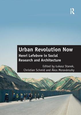 Urban Revolution Now: Henri Lefebvre in Social Research and Architecture - Schmid, Christian, and Stanek, Lukasz (Editor)