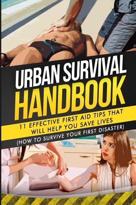 Urban Survival Handbook: 11 Effective First Aid Tips That Will Help You Save Lives - Handbook, Urban Survival