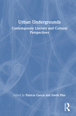 Urban Undergrounds: Contemporary Literary and Cultural Perspectives - Garca, Patricia (Editor), and Pike, David (Editor)