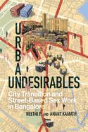 Urban Undesirables: Volume 1: City Transition and Street-Based Sex Work in Bangalore