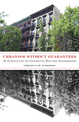 Urbanism Without Guarantees: The Everyday Life of a Gentrifying West Side Neighborhood - Anderson, Christian M