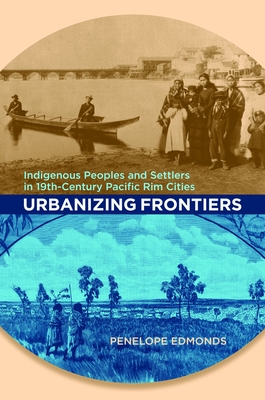 Urbanizing Frontiers: Indigenous Peoples and Settlers in 19th-Century Pacific Rim Cities - Edmonds, Penelope