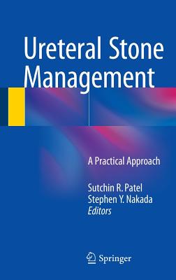 Ureteral Stone Management: A Practical Approach - Patel, Sutchin R. (Editor), and Nakada, Stephen Y. (Editor)