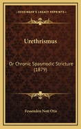 Urethrismus: Or Chronic Spasmodic Stricture (1879)