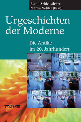 Urgeschichten Der Moderne: Die Antike Im 20. Jahrhundert - Seidensticker, Bernd (Editor), and Vohler, Martin (Editor)