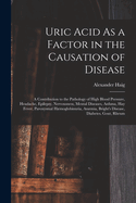 Uric Acid As a Factor in the Causation of Disease: A Contribution to the Pathology of High Blood Pressure, Headache, Epilepsy, Nervousness, Mental Diseases, Asthma, Hay Fever, Paroxysmal Hmoglobinuria, Anmia, Bright's Disease, Diabetes, Gout, Rheum