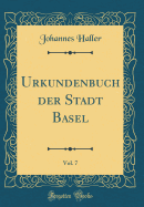 Urkundenbuch Der Stadt Basel, Vol. 7 (Classic Reprint)