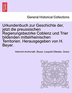 Urkundenbuch zur Geschichte der, jetzt die preussischen Regierungsbezirke Coblenz und Trier bildenden mittelrheinischen Territorien. Herausgegeben von H. Beyer. Erster Band