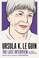 Ursula K. Le Guin: The Last Interview: And Other Conversations