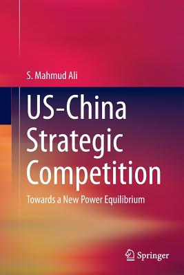 Us-China Strategic Competition: Towards a New Power Equilibrium - Ali, S Mahmud, Professor