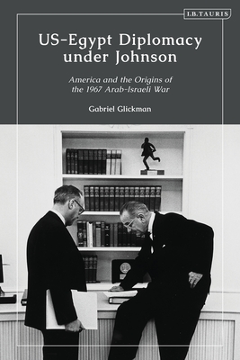 Us-Egypt Diplomacy Under Johnson: Nasser, Komer, and the Limits of Personal Diplomacy - Glickman, Gabriel