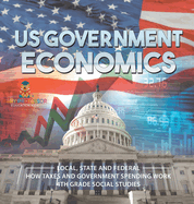 US Government Economics - Local, State and Federal How Taxes and Government Spending Work 4th Grade Children's Government Books