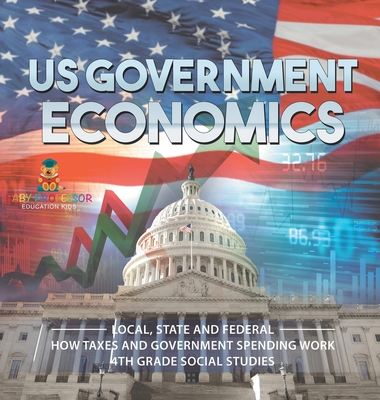 US Government Economics - Local, State and Federal How Taxes and Government Spending Work 4th Grade Children's Government Books - Baby Professor