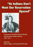 Us Indians Don't Want Our Reservation Opened: Documents of Salish, Pend d'Oreille, and Kootenai Indian History, 1907-1911