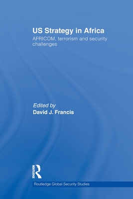 US Strategy in Africa: AFRICOM, Terrorism and Security Challenges - Francis, David J (Editor)