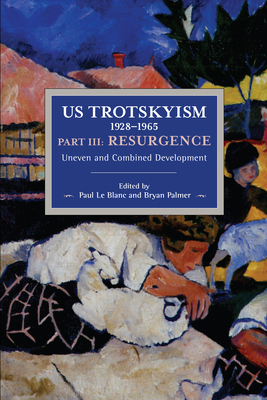 Us Trotskyism 1928-1965 Part III: Resurgence: Uneven and Combined Development. Dissident Marxism in the United States: Volume 4 - Le Blanc, Paul (Editor), and Palmer, Bryan D (Editor)