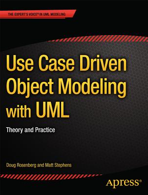 Use Case Driven Object Modeling with UML: Theory and Practice - Rosenberg, Don, and Stephens, Matt