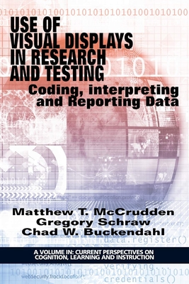 Use of Visual Displays in Research and Testing: Coding, Interpreting, and Reporting Data - McCrudden, Matthew, and Schraw, Gregory, and Buckendahl, Chad (Editor)