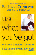 Use What You've Got: And Other Business Lessons I Learned from My Mom - Corcoran, Barbara, and Littlefield, Bruce