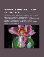 Useful Birds and Their Protection. Containing Brief Descriptions of the More Common and Useful Species of Massachusetts, with Accounts of Their Food Habits, and a Chapter on the Means of Attracting and Protecting Birds