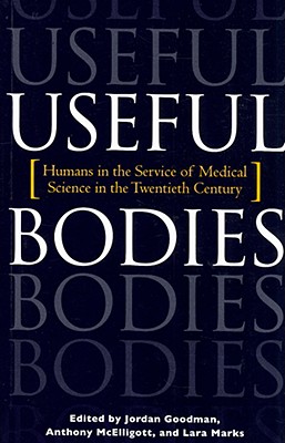 Useful Bodies: Humans in the Service of Medical Science in the Twentieth Century - Goodman, Jordan (Editor), and McElligott, Anthony (Editor), and Marks, Lara (Editor)