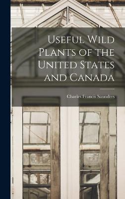 Useful Wild Plants of the United States and Canada - Saunders, Charles Francis