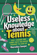 Useless Knowledge About Tennis: 250+ Strange and Funny Facts You Never Thought to Look Up