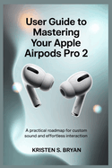 User Guide to Mastering Your Apple Airpods Pro 2: A Practical Roadmap for Custom Sound and Effortless Interaction