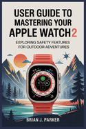User Guide to Mastering Your Apple Watch Ultra 2: Exploring Safety Features for Outdoor Adventures