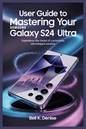 User Guide to Mastering Your Samsung Galaxy S24 Ultra: Experience the Future of Connectivity with Intelligent Solutions