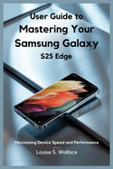 User Guide to Mastering Your Samsung Galaxy S25 Edge: Maximizing Device Speed and Performance