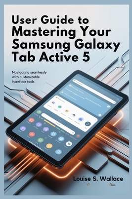 User Guide to Mastering Your Samsung Galaxy Tab Active 5: Navigating Seamlessly with Customizable Interface Tools - Wallace, Louise S