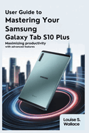 User Guide to Mastering Your Samsung Galaxy Tab S10 Plus: Maximizing Productivity with Advanced Features