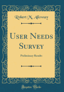 User Needs Survey: Preliminary Results (Classic Reprint)