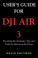 User's Guide For DJI Air 3: Revealing the Strategies, Tips and Tricks for Mastering the Drone