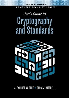 User's Guide to Cryptography and Standards - Dent, Alexander W, and Mitchell, Chris J