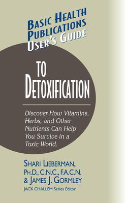 User's Guide to Detoxification: Discover How Vitamins, Herbs, and Other Nutrients Help You Survive in a Toxic World - Lieberman, Shari, Dr., N, and Gormley, James J, and Challem, Jack (Editor)