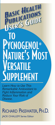 User's Guide to Pycnogenol: Learn How to Use This Remarkable Antioxidant to Fight Inflammation and Reduce Your Risk of Disease - Passwater, Richard A